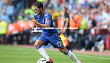 熊猫体育官网-官方宣布，天空体育赢得2027至2031年欧联杯及欧协联转播权