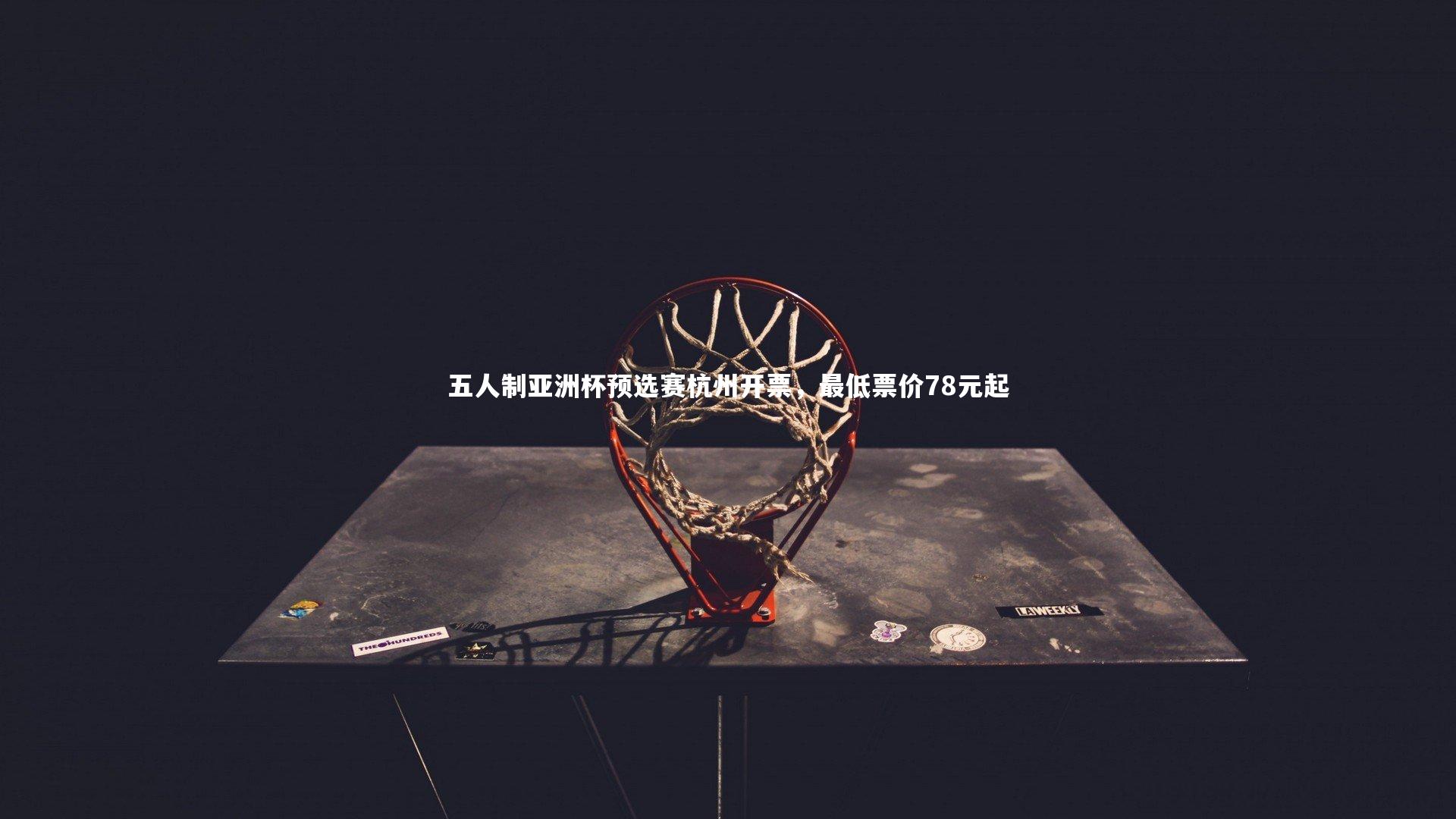 五人制亚洲杯预选赛杭州开票，最低票价78元起