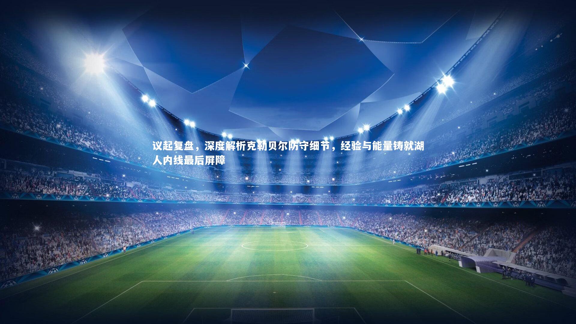 议起复盘，深度解析克勒贝尔防守细节，经验与能量铸就湖人内线最后屏障