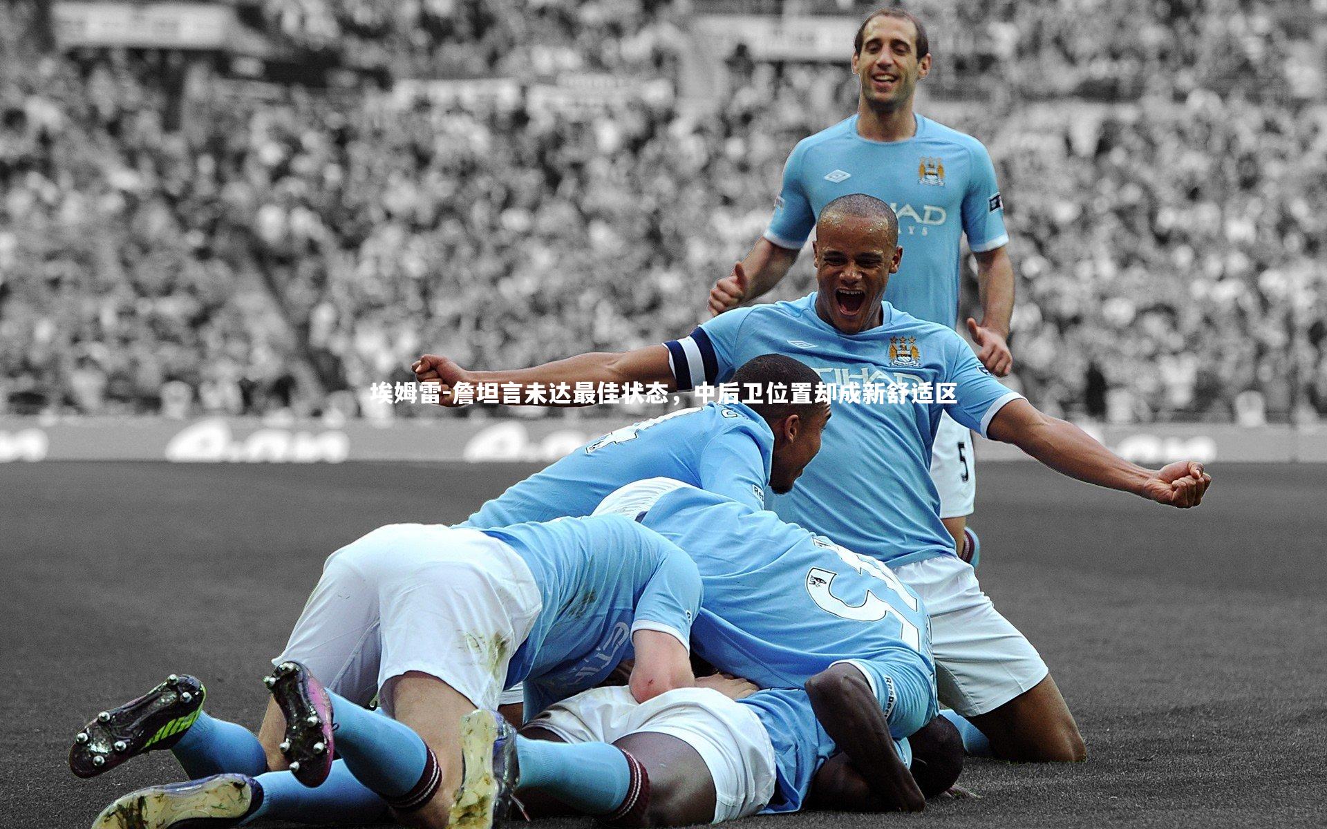 埃姆雷-詹坦言未达最佳状态，中后卫位置却成新舒适区